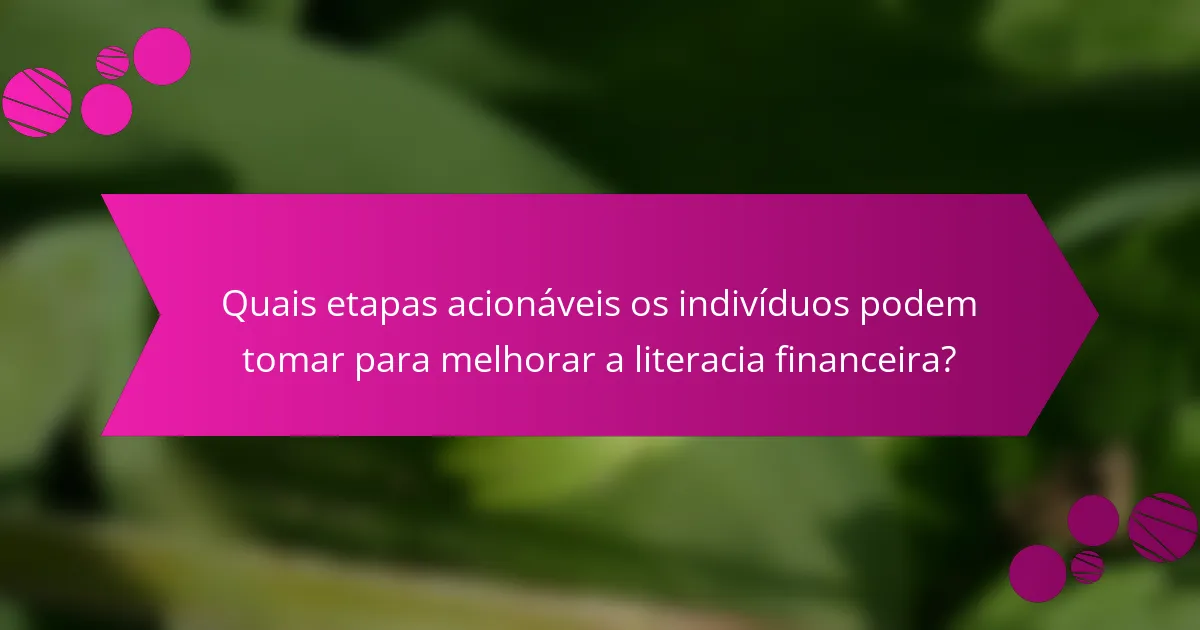 Quais etapas acionáveis os indivíduos podem tomar para melhorar a literacia financeira?