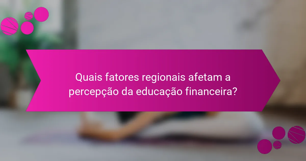 Quais fatores regionais afetam a percepção da educação financeira?