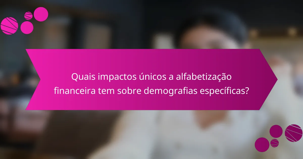 Quais impactos únicos a alfabetização financeira tem sobre demografias específicas?