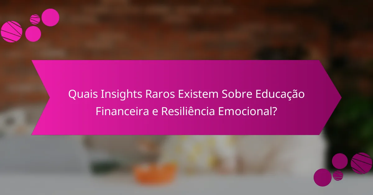 Quais Insights Raros Existem Sobre Educação Financeira e Resiliência Emocional?