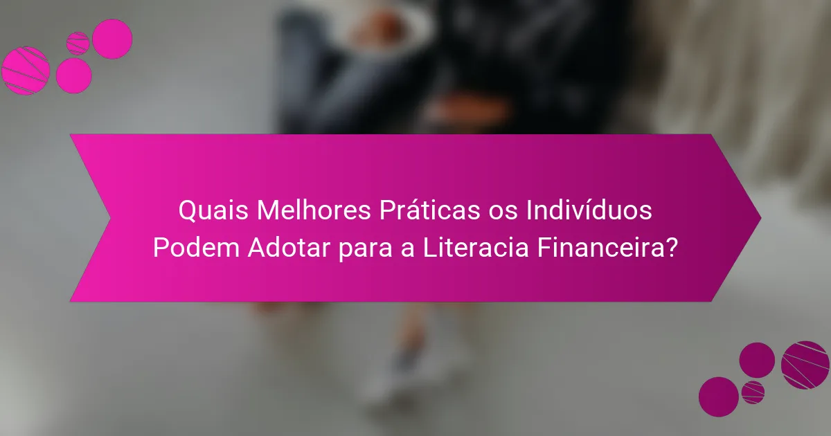 Quais Melhores Práticas os Indivíduos Podem Adotar para a Literacia Financeira?