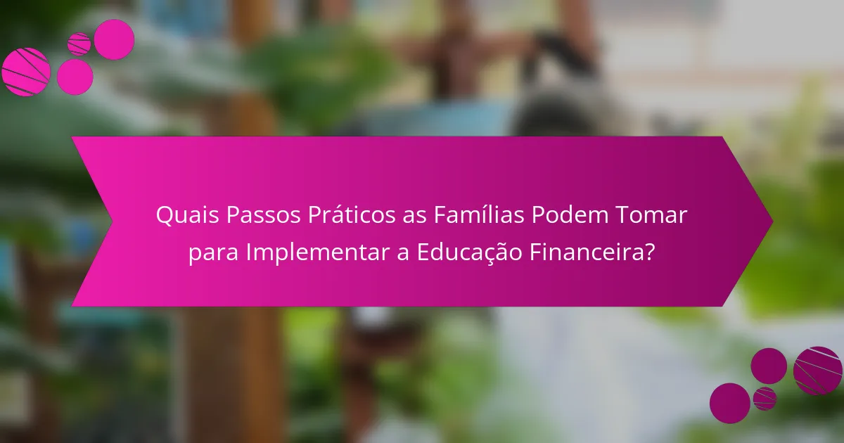 Quais Passos Práticos as Famílias Podem Tomar para Implementar a Educação Financeira?