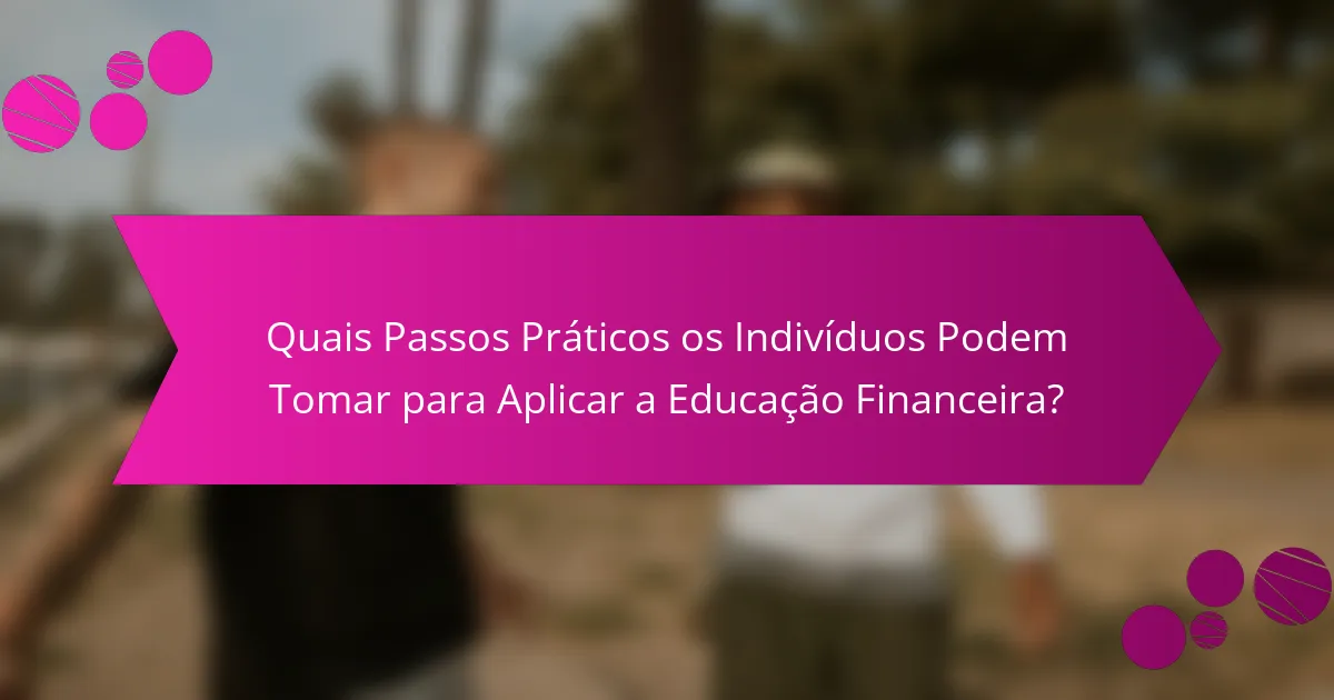 Quais Passos Práticos os Indivíduos Podem Tomar para Aplicar a Educação Financeira?