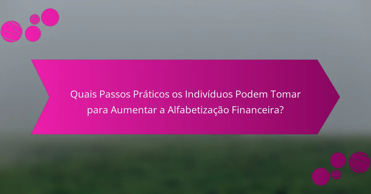 Quais Passos Práticos os Indivíduos Podem Tomar para Aumentar a Alfabetização Financeira?