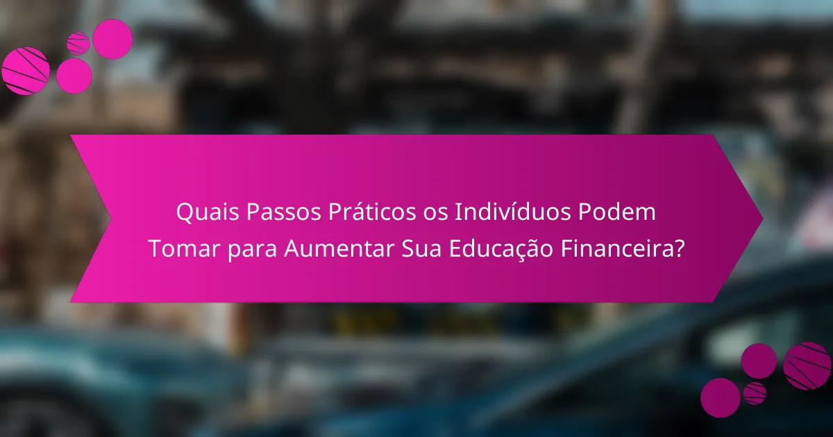 Quais Passos Práticos os Indivíduos Podem Tomar para Aumentar Sua Educação Financeira?