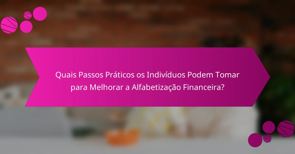 Quais Passos Práticos os Indivíduos Podem Tomar para Melhorar a Alfabetização Financeira?