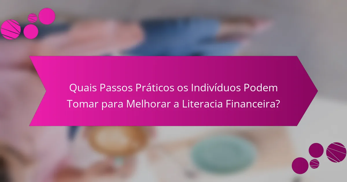 Quais Passos Práticos os Indivíduos Podem Tomar para Melhorar a Literacia Financeira?