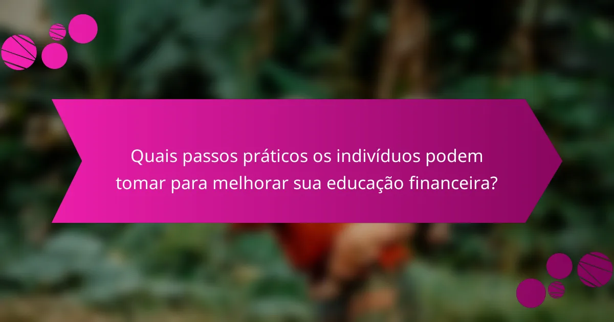 Quais Passos Práticos os Indivíduos Podem Tomar para Melhorar Sua Educação Financeira?
