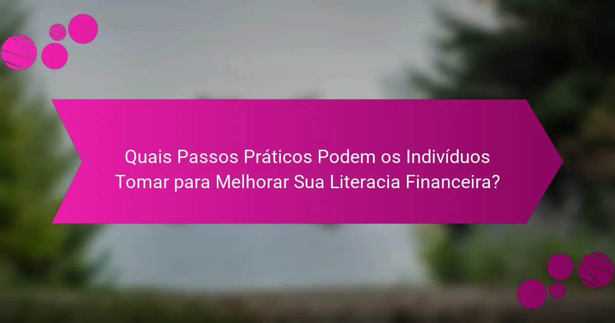 Quais Passos Práticos Podem os Indivíduos Tomar para Melhorar Sua Literacia Financeira?