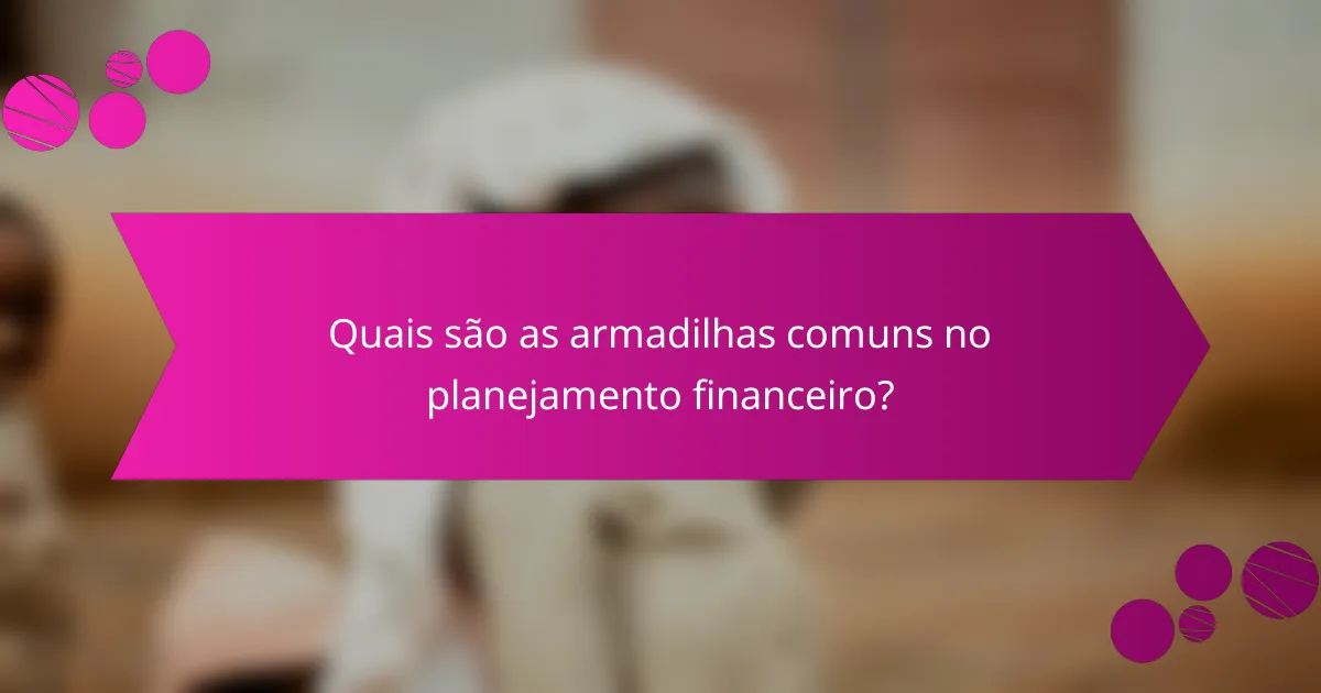 Quais são as armadilhas comuns no planejamento financeiro?