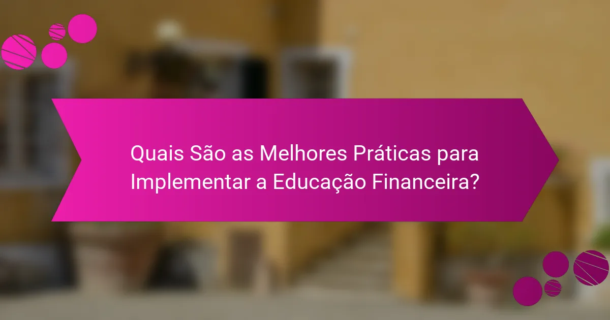 Quais são as Melhores Práticas para Implementar a Educação Financeira?