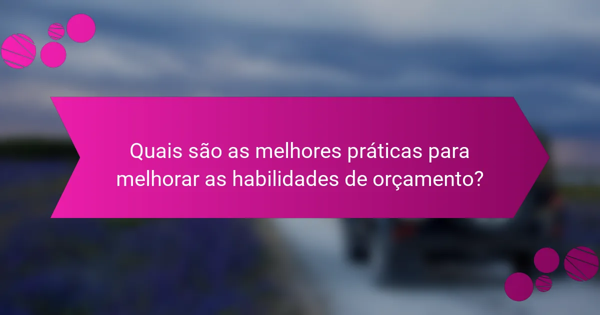 Quais são as melhores práticas para melhorar as habilidades de orçamento?