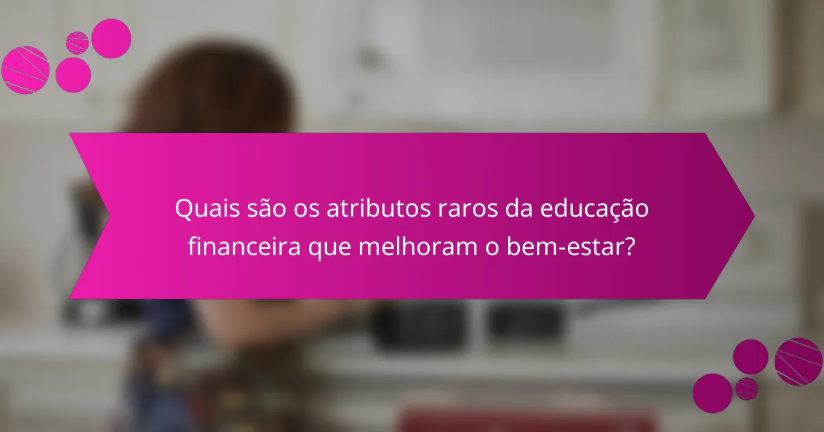 Quais são os atributos raros da educação financeira que melhoram o bem-estar?