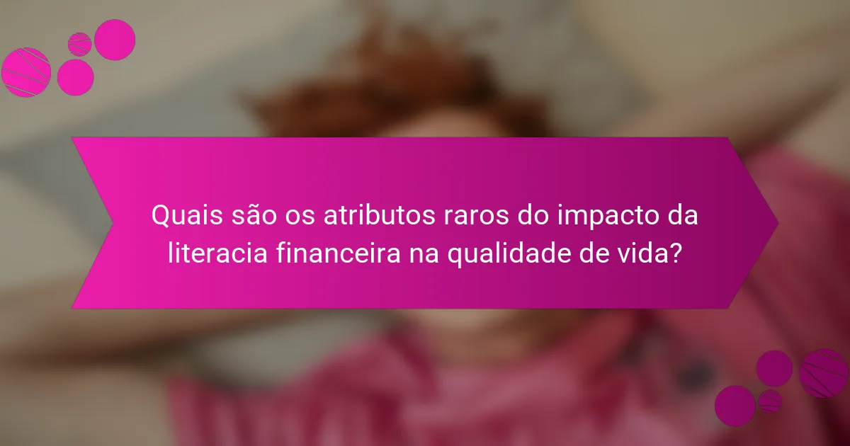 Quais são os atributos raros do impacto da literacia financeira na qualidade de vida?