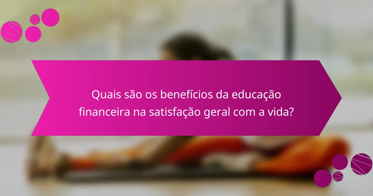 Quais são os benefícios da educação financeira na satisfação geral com a vida?