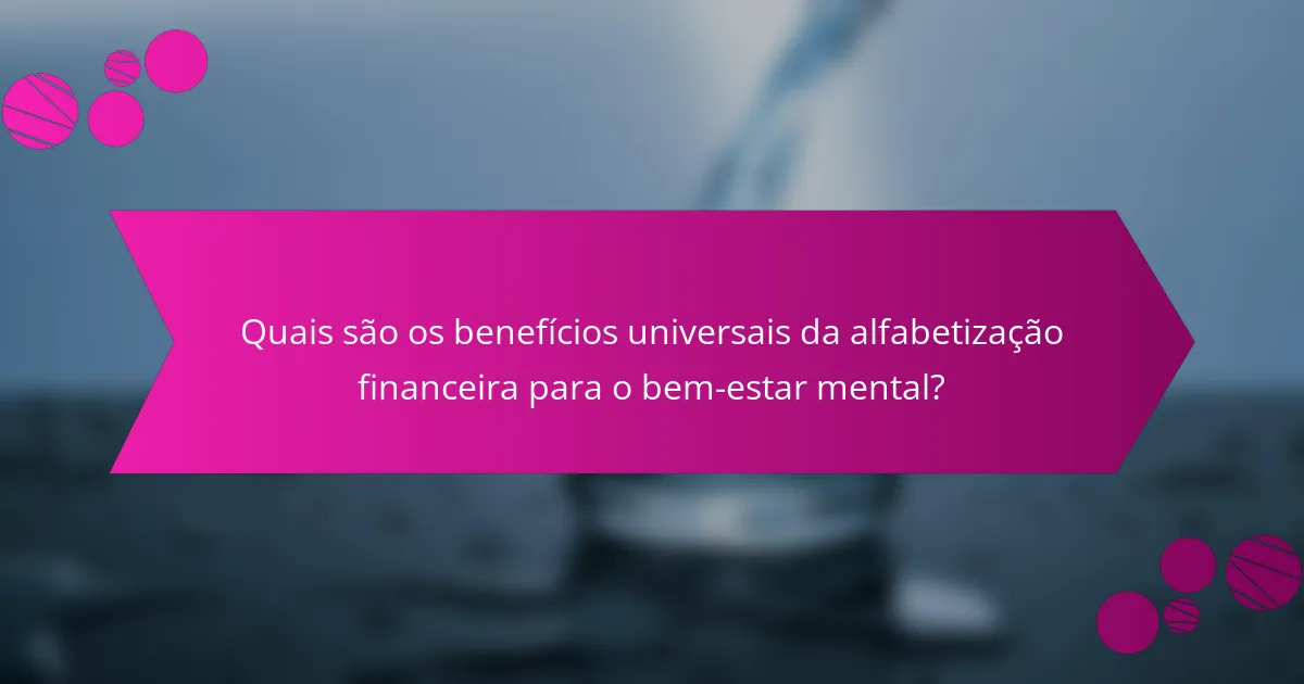 Quais são os benefícios universais da alfabetização financeira para o bem-estar mental?