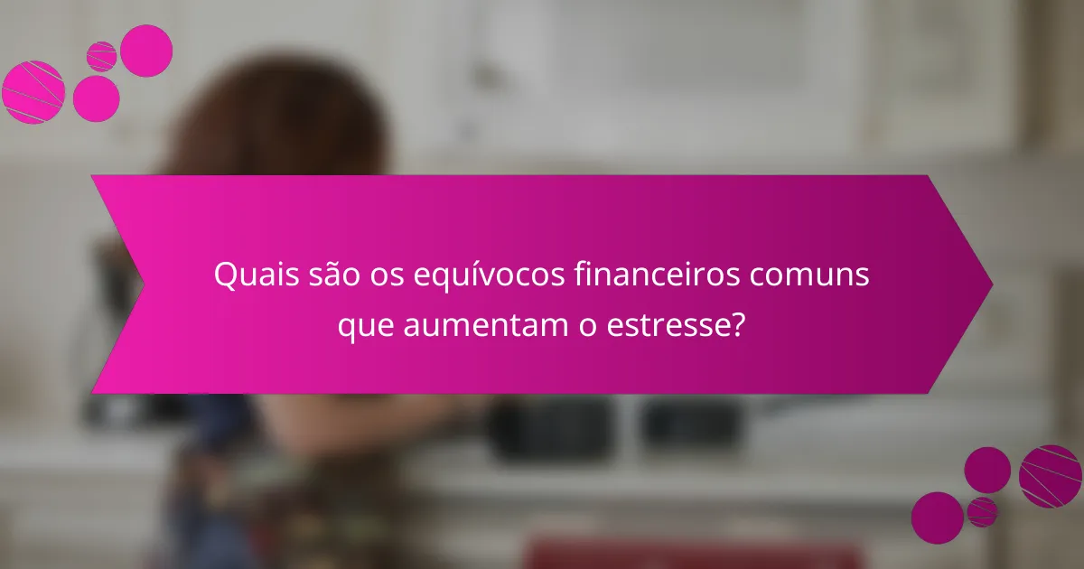Quais são os equívocos financeiros comuns que aumentam o estresse?