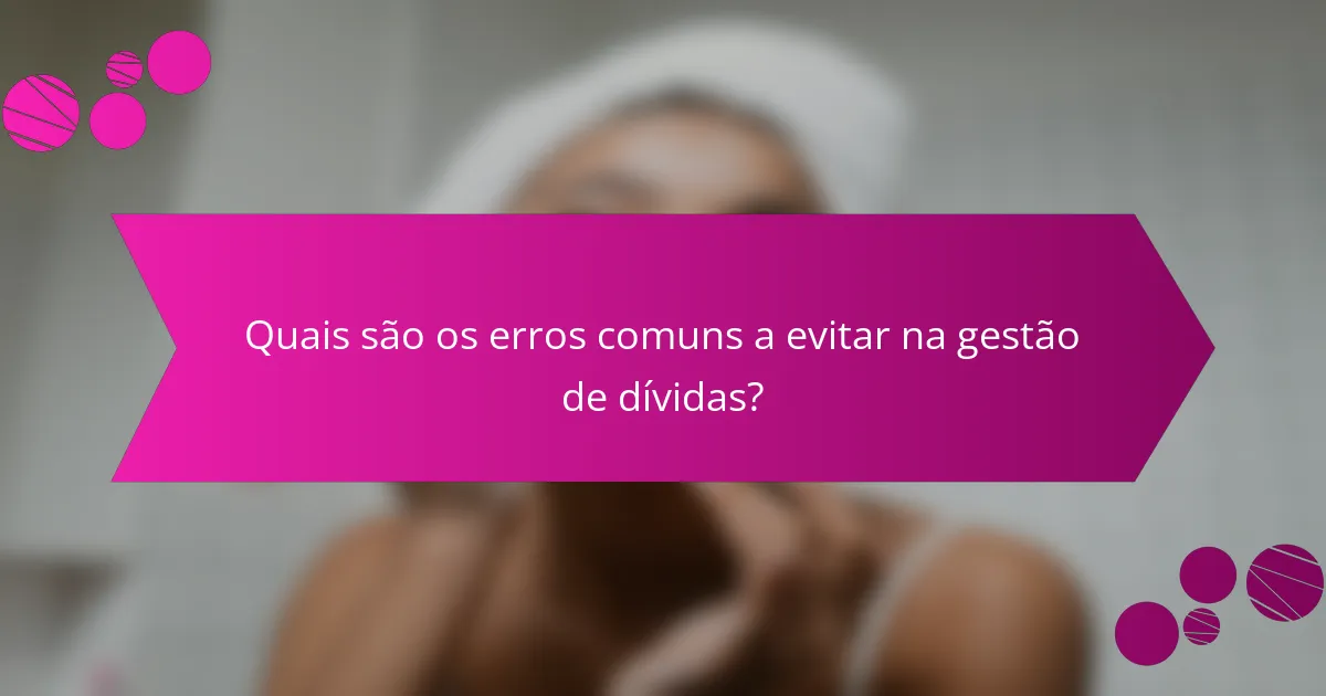 Quais são os erros comuns a evitar na gestão de dívidas?