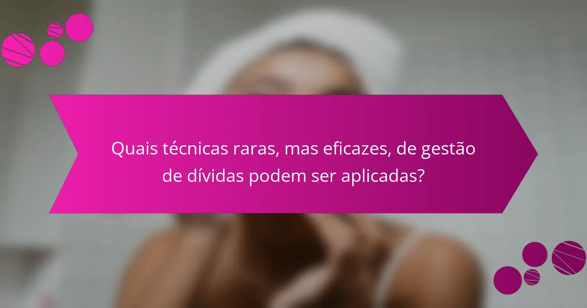 Quais técnicas raras, mas eficazes, de gestão de dívidas podem ser aplicadas?