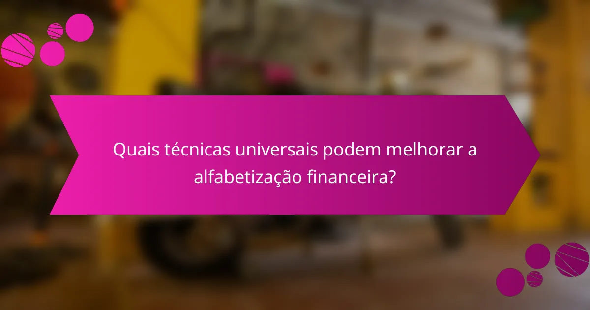 Quais técnicas universais podem melhorar a alfabetização financeira?