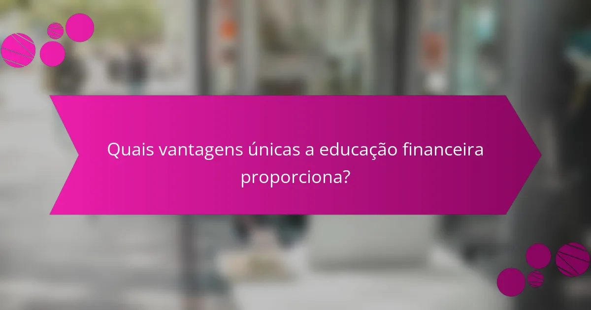 Quais vantagens únicas a educação financeira proporciona?